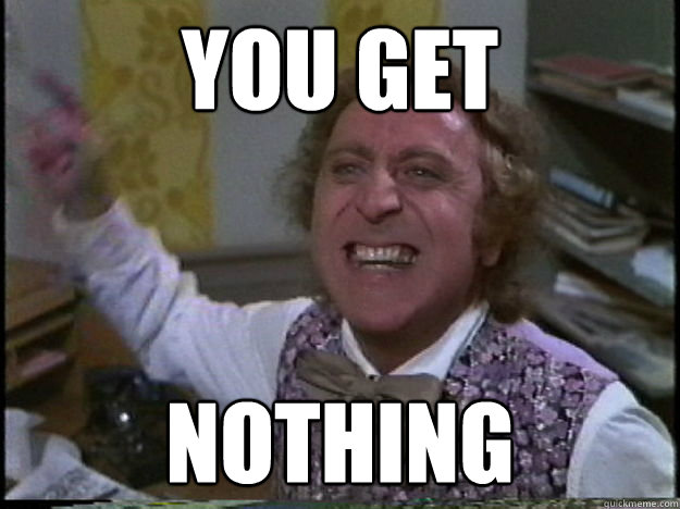 YOU GET NOTHING - YOU GET NOTHING  wonka you get nothing