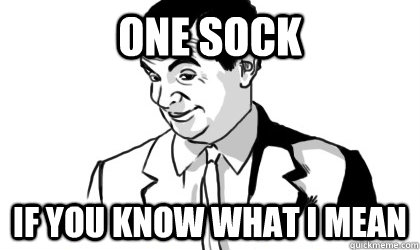 one sock if you know what i mean   if you know what i mean