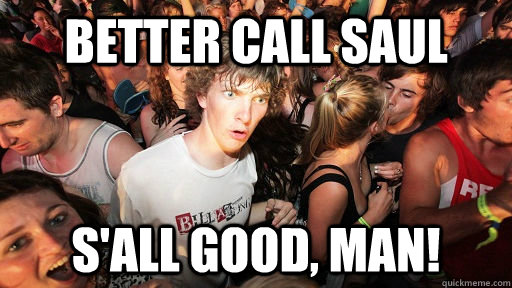 Better call Saul S'all good, man!  Sudden Clarity Clarence