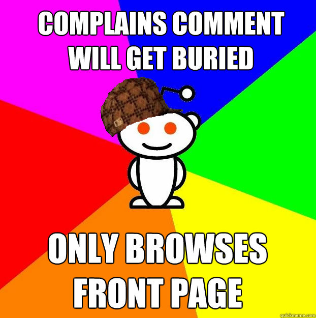 Complains comment will get buried  Only browses front page  Scumbag Redditor