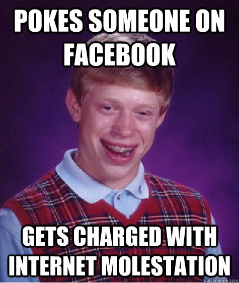 Pokes someone on Facebook Gets charged with internet molestation  Bad Luck Brian