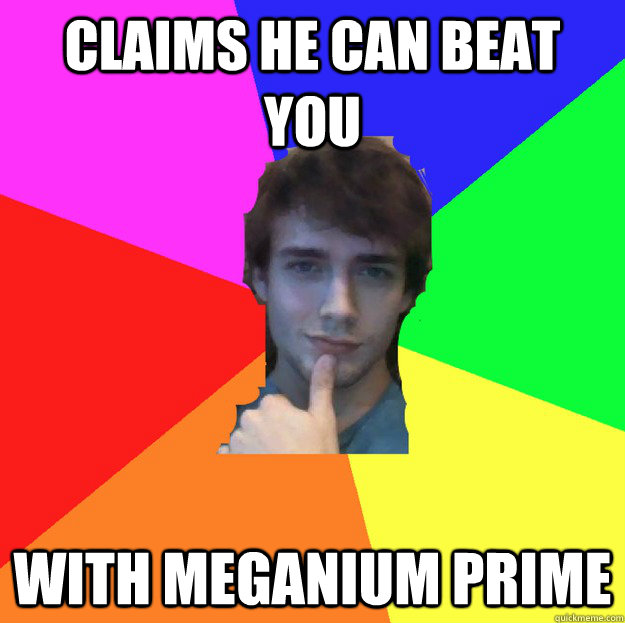 Claims he can beat you with meganium prime - Claims he can beat you with meganium prime  Over Confident Caucasian