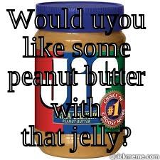 WOULD UYOU LIKE SOME PEANUT BUTTER WITH THAT JELLY? Misc