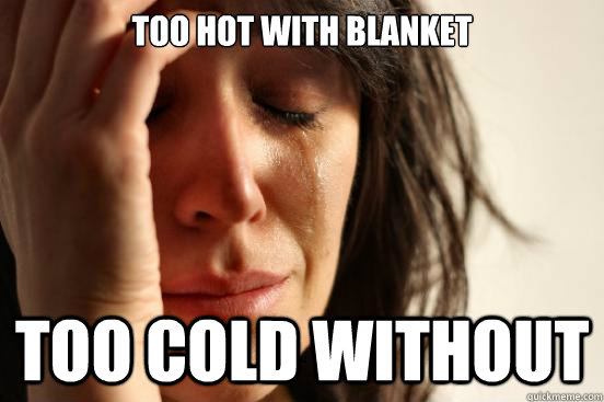 Too hot with blanket too cold without  First World Problems