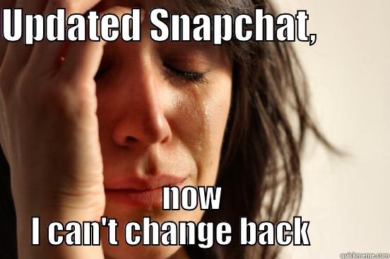 UPDATED SNAPCHAT,           NOW I CAN'T CHANGE BACK        First World Problems