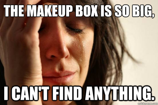 The makeup box is so big, I can't find anything.  First World Problems