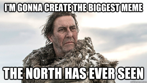 I'm gonna create the biggest meme The north has ever seen  