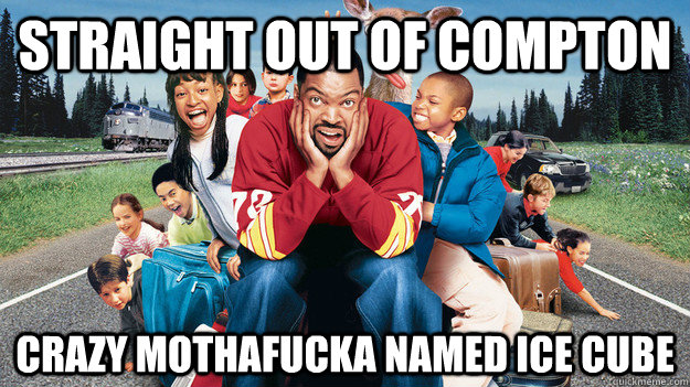 straight out of compton crazy mothafucka named ice cube  Ice Cube
