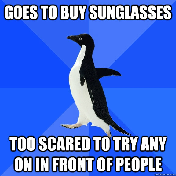 goes to buy sunglasses too scared to try any on in front of people  Socially Awkward Penguin