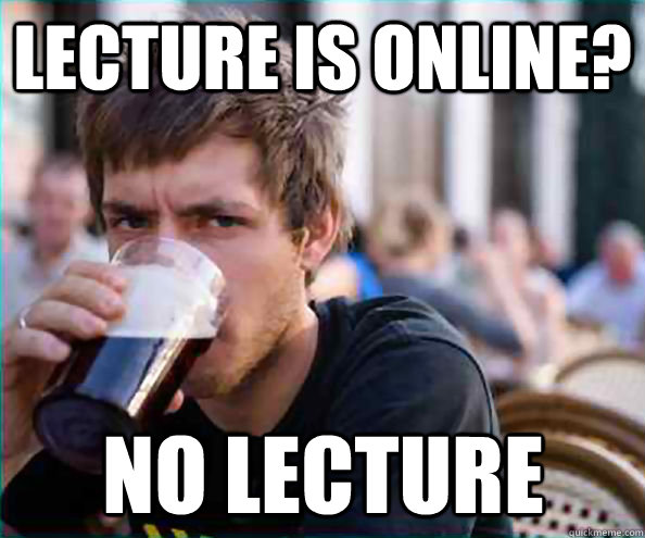 Lecture is online? No lecture  Lazy College Senior