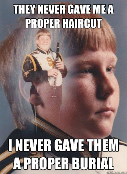 They never gave me a proper haircut I never gave them a proper burial - They never gave me a proper haircut I never gave them a proper burial  PTSD Clarinet Boy