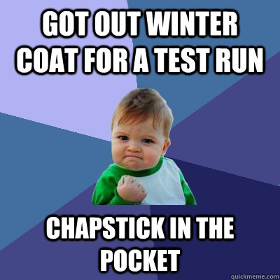Got out winter coat for a test run Chapstick in the pocket  Success Kid