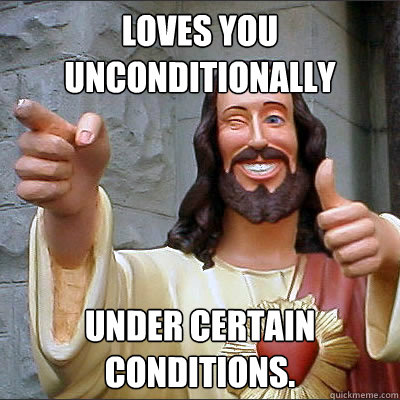 Loves you unconditionally Under certain conditions. - Loves you unconditionally Under certain conditions.  Conflicted Jesus