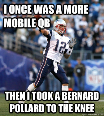 I once was a more mobile QB Then I took a Bernard Pollard to the knee  