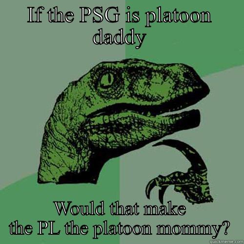 Pl is a mommy - IF THE PSG IS PLATOON DADDY WOULD THAT MAKE THE PL THE PLATOON MOMMY? Philosoraptor