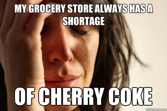 my grocery store always has a shortage of cherry coke - my grocery store always has a shortage of cherry coke  First World Problems