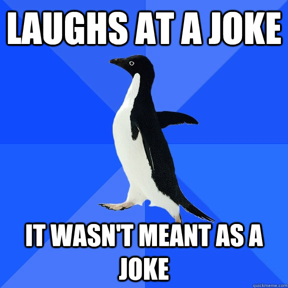 Laughs at a joke It wasn't meant as a joke  Socially Awkward Penguin