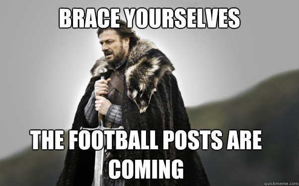 BRACE YOURSELVES the football posts are coming  Ned Stark