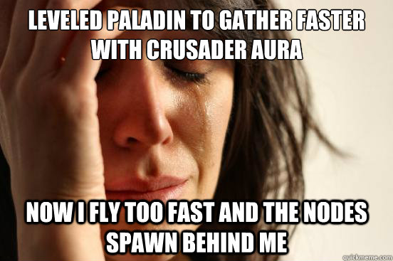 Leveled Paladin to gather faster with crusader aura Now I fly too fast and the nodes spawn behind me - Leveled Paladin to gather faster with crusader aura Now I fly too fast and the nodes spawn behind me  First World Problems