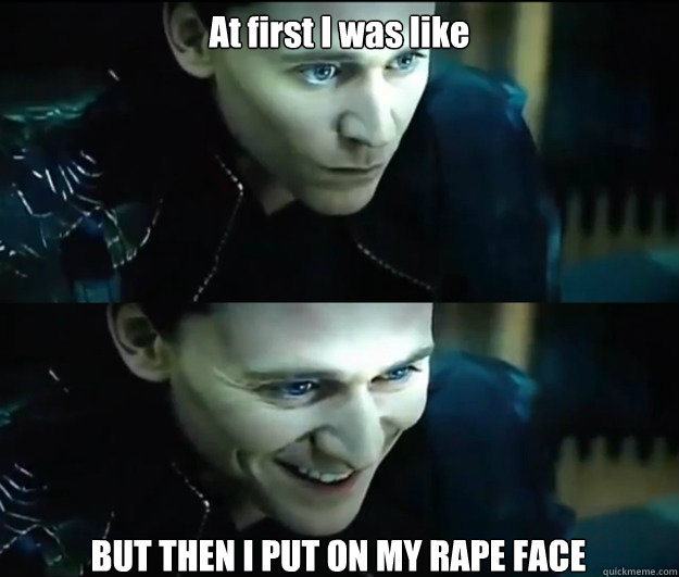 At first I was like BUT THEN I PUT ON MY RAPE FACE  Loki Meme