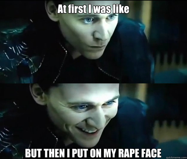At first I was like BUT THEN I PUT ON MY RAPE FACE - At first I was like BUT THEN I PUT ON MY RAPE FACE  Loki Meme