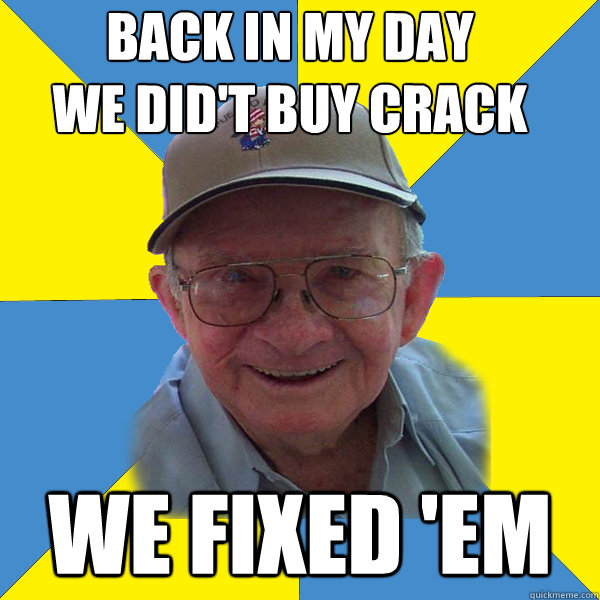 Back IN MY DAY
WE DID't BUY CRACK WE FIXED 'EM - Back IN MY DAY
WE DID't BUY CRACK WE FIXED 'EM  Back In My Day Grandpa