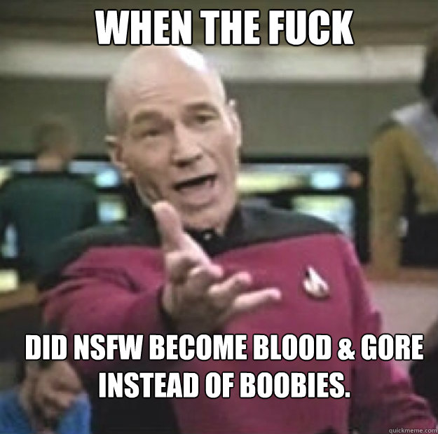 when the fuck did NSFW become blood & gore instead of boobies.  