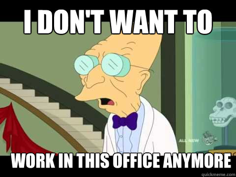 i don't want to work in this office anymore  Farnsworth