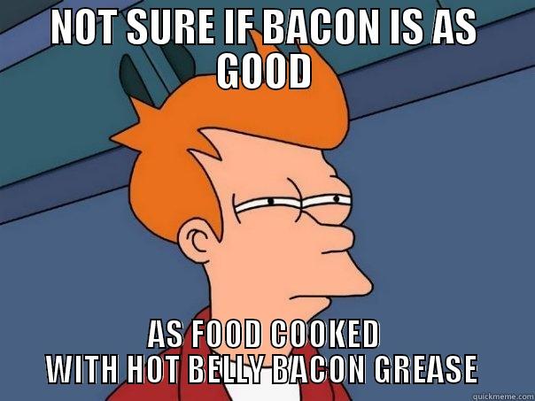 Not sure Troll - NOT SURE IF BACON IS AS GOOD AS FOOD COOKED WITH HOT BELLY BACON GREASE  Futurama Fry