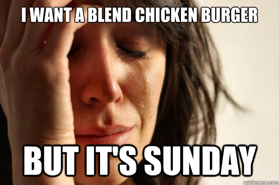 I want a Blend chicken burger but it's sunday  First World Problems
