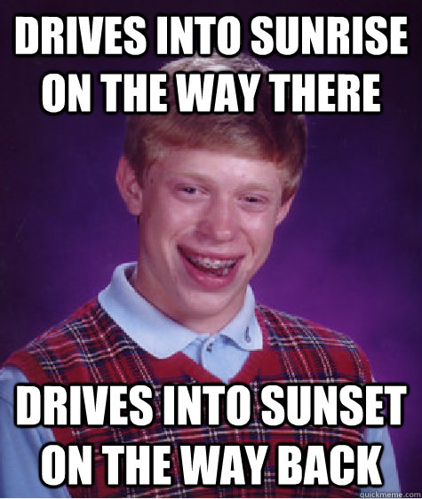 Drives into sunrise on the way there drives into sunset on the way back  Bad Luck Brian
