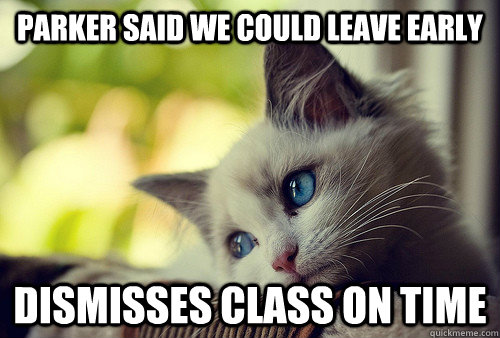 Parker said we could leave early Dismisses class on time  First World Problems Cat