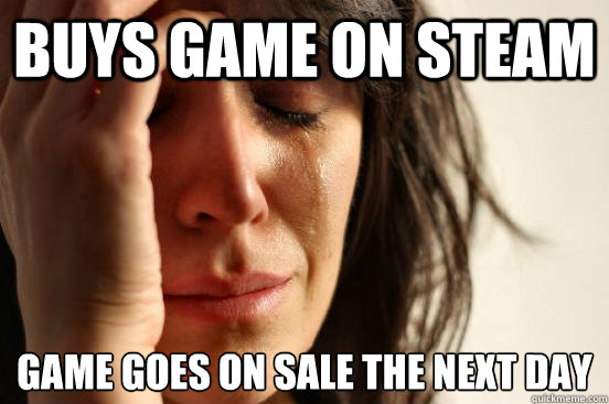 buys game on steam game goes on sale the next day  First World Problems