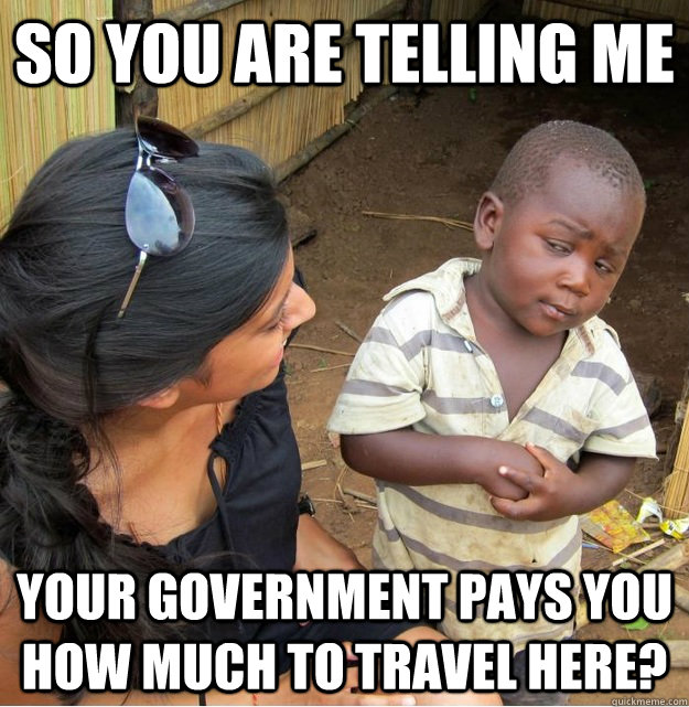 So you are telling me your government pays you how much to travel here?  Skeptical Third World Kid
