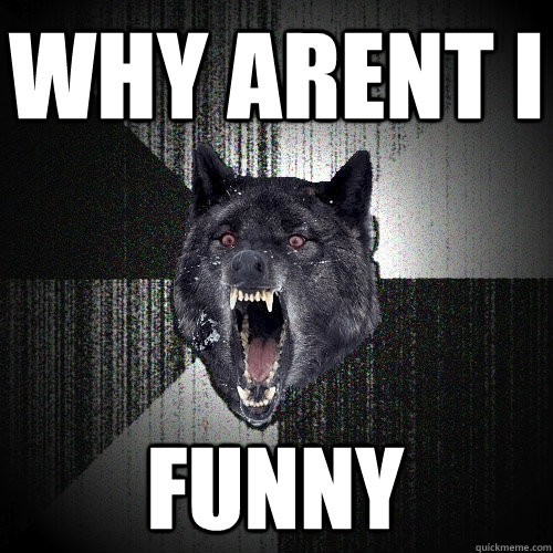 Why arent i  funny  Insanity Wolf