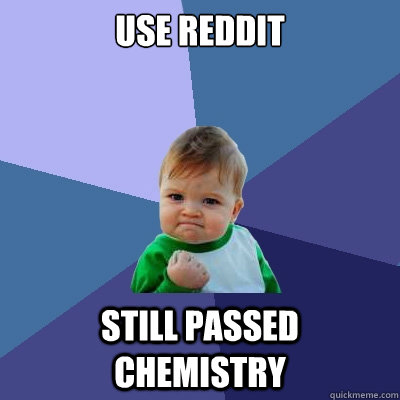 Use Reddit Still passed chemistry - Use Reddit Still passed chemistry  Success Kid