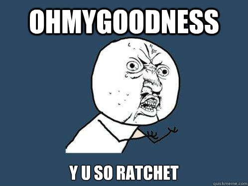 ohmygoodness y u so ratchet   Y U No