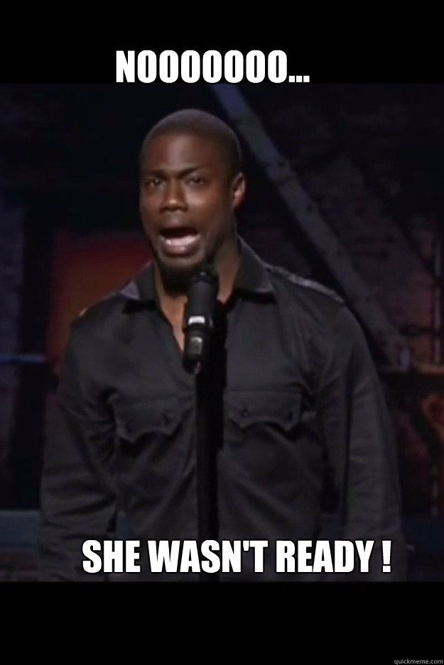 NOOOOOOO... she wasn't ready ! - NOOOOOOO... she wasn't ready !  Kevin Hart