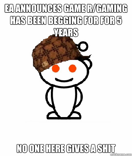 EA announces game r/gaming has been begging for for 5 years no one here gives a shit  Scumbag Reddit