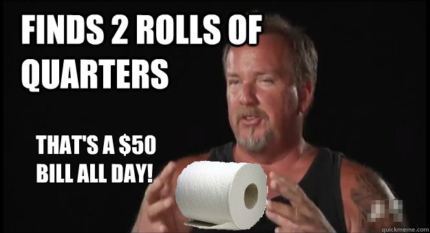 Finds 2 rolls of quarters   That's a $50 bill all day!   