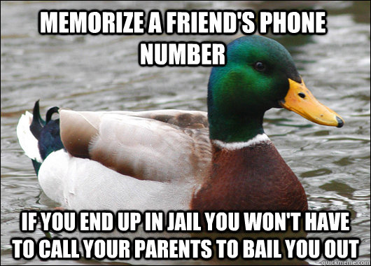 Memorize a friend's phone number If you end up in jail you won't have to call your parents to bail you out  Actual Advice Mallard