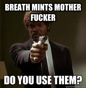 breath mints Mother Fucker do you use them?
  Samuel L Pulp Fiction