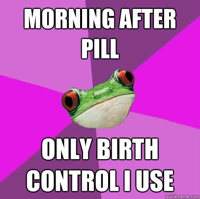 Morning after pill Only birth control I use  Foul Bachelorette Frog