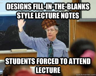 Designs fill-in-the-blanks style lecture notes  students forced to attend lecture  Scumbag Professor