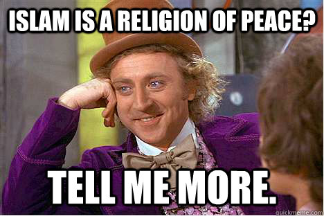 Islam is a religion of peace? Tell me more. - Islam is a religion of peace? Tell me more.  Meme this