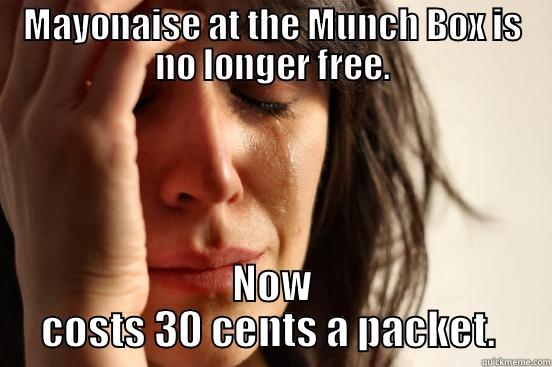 MAYONAISE AT THE MUNCH BOX IS NO LONGER FREE. NOW COSTS 30 CENTS A PACKET.  First World Problems