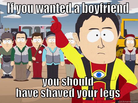 IF YOU WANTED A BOYFRIEND YOU SHOULD HAVE SHAVED YOUR LEGS Captain Hindsight