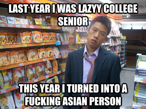 Last year I was lazyy college senior this year i turned into a fucking asian person  Disenchanted Young Professional