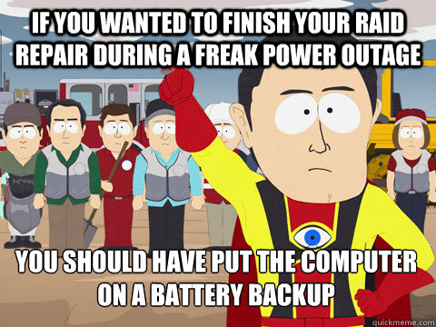 If you wanted to finish your raid repair during a freak power outage you should have put the computer on a battery backup  Captain Hindsight