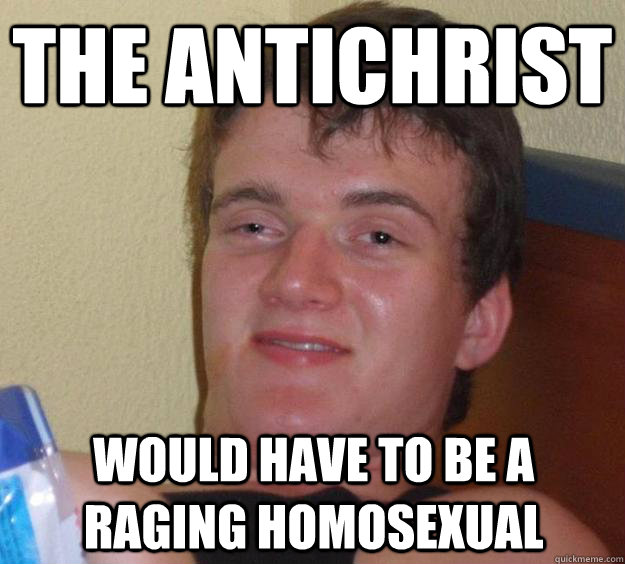the antichrist  would have to be a raging homosexual - the antichrist  would have to be a raging homosexual  10 Guy